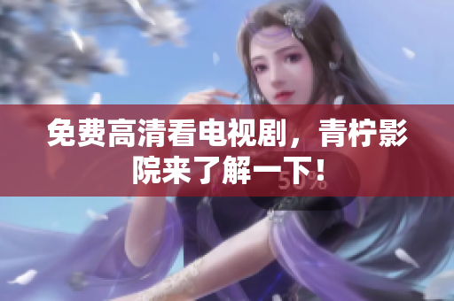 免费高清看电视剧，青柠影院来了解一下！