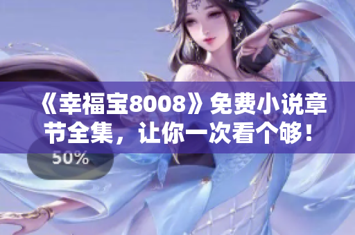 《幸福宝8008》免费小说章节全集，让你一次看个够！
