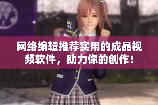 网络编辑推荐实用的成品视频软件，助力你的创作！