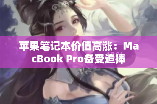 苹果笔记本价值高涨：MacBook Pro备受追捧
