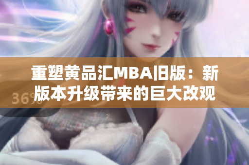 重塑黄品汇MBA旧版：新版本升级带来的巨大改观