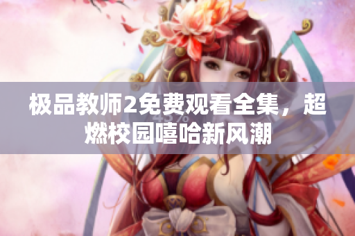 极品教师2免费观看全集，超燃校园嘻哈新风潮