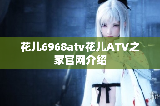 花儿6968atv花儿ATV之家官网介绍