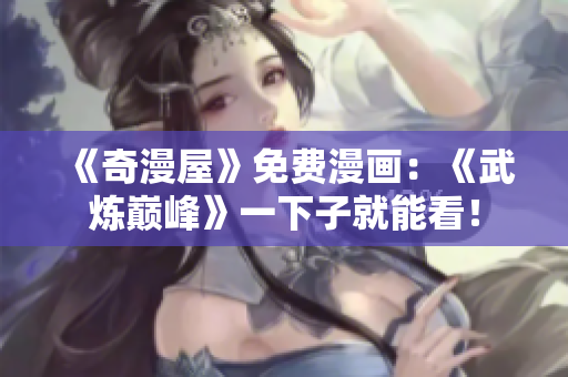 《奇漫屋》免费漫画：《武炼巅峰》一下子就能看！