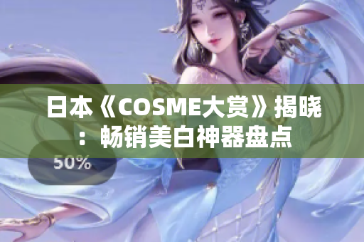 日本《COSME大赏》揭晓：畅销美白神器盘点
