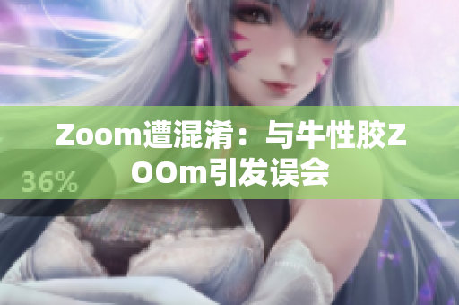 Zoom遭混淆：与牛性胶ZOOm引发误会