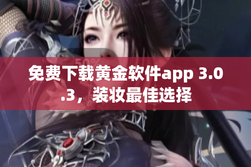 免费下载黄金软件app 3.0.3，装妆最佳选择