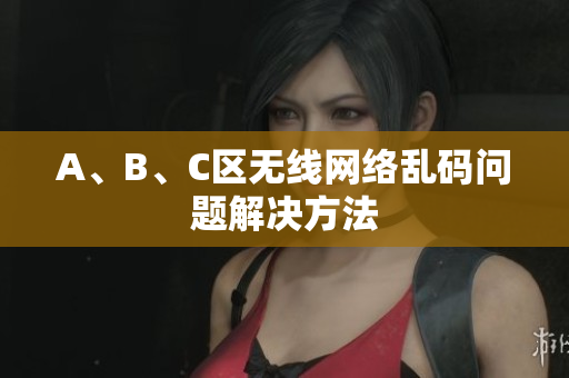 A、B、C区无线网络乱码问题解决方法