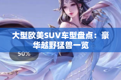 大型欧美SUV车型盘点：豪华越野猛兽一览