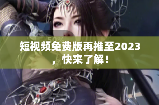 短视频免费版再推至2023，快来了解！