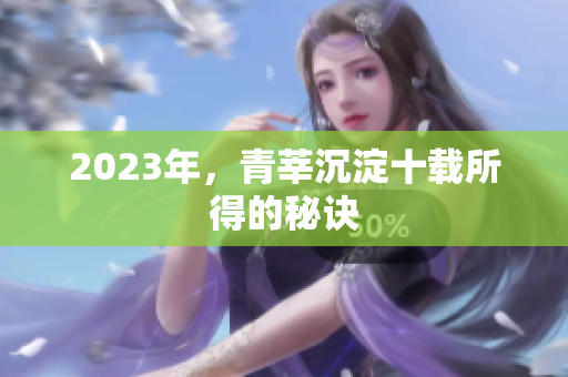 2023年，青莘沉淀十载所得的秘诀