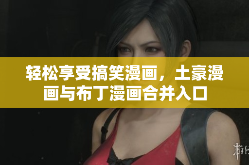 轻松享受搞笑漫画，土豪漫画与布丁漫画合并入口