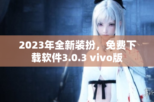 2023年全新装扮，免费下载软件3.0.3 vivo版