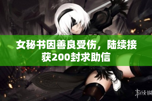 女秘书因善良受伤，陆续接获200封求助信