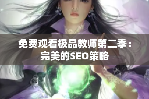 免费观看极品教师第二季：完美的SEO策略