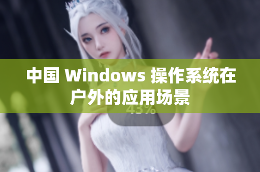 中国 Windows 操作系统在户外的应用场景