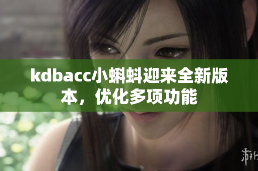 kdbacc小蝌蚪迎来全新版本，优化多项功能