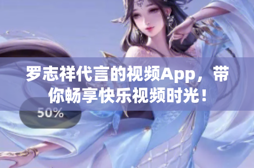 罗志祥代言的视频App，带你畅享快乐视频时光！