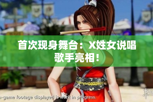 首次现身舞台：X姓女说唱歌手亮相！