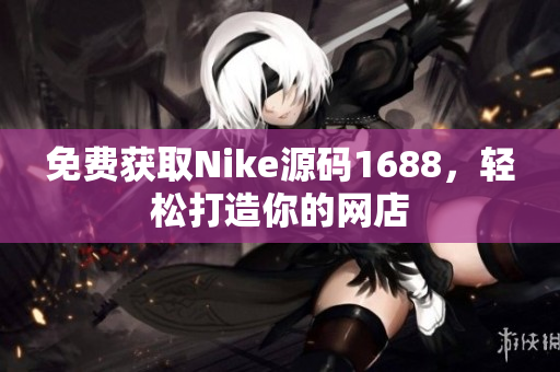 免费获取Nike源码1688，轻松打造你的网店