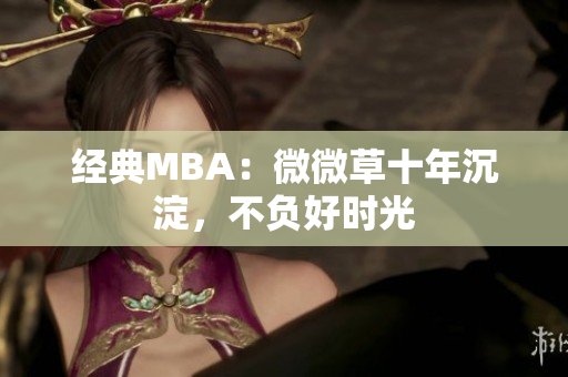 经典MBA：微微草十年沉淀，不负好时光