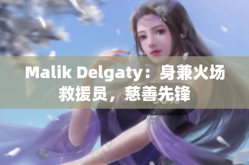 Malik Delgaty：身兼火场救援员，慈善先锋