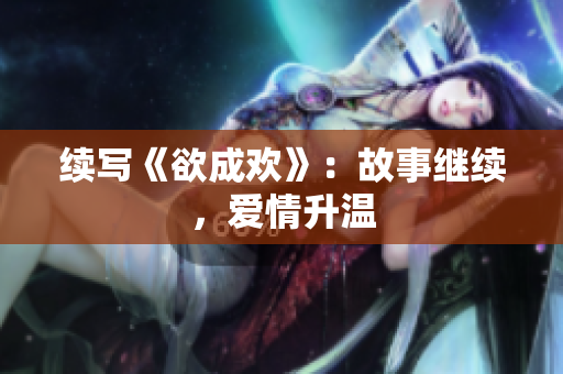 续写《欲成欢》：故事继续，爱情升温