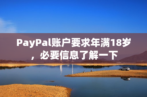 PayPal账户要求年满18岁，必要信息了解一下