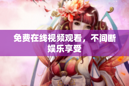 免费在线视频观看，不间断娱乐享受