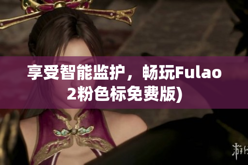 享受智能监护，畅玩Fulao2粉色标免费版)