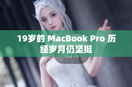 19岁的 MacBook Pro 历经岁月仍坚挺