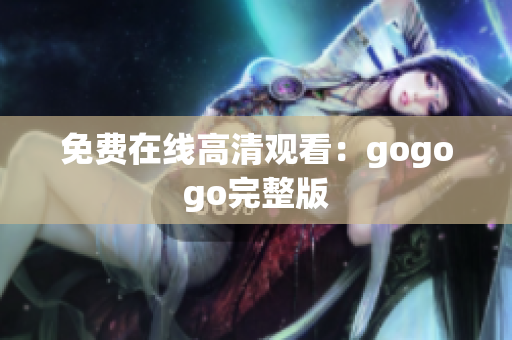 免费在线高清观看：gogogo完整版