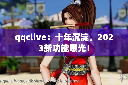 qqclive：十年沉淀，2023新功能曝光！