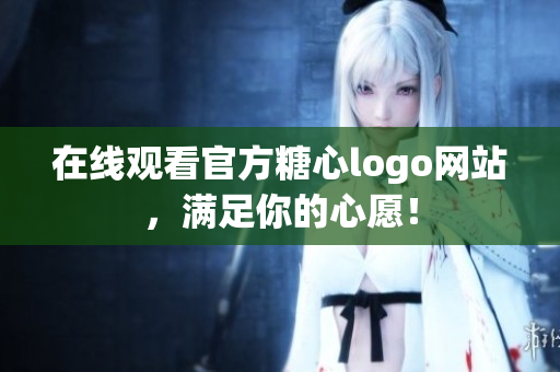 在线观看官方糖心logo网站，满足你的心愿！