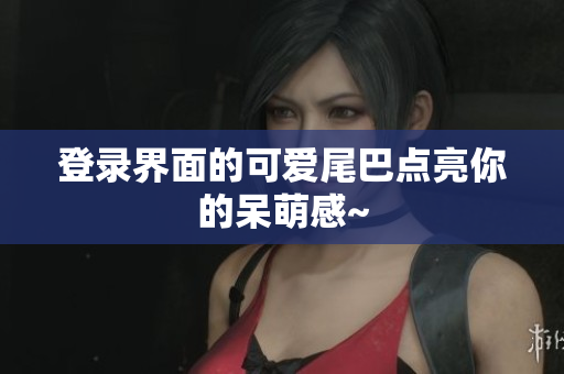 登录界面的可爱尾巴点亮你的呆萌感~