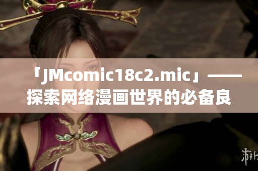 「JMcomic18c2.mic」——探索网络漫画世界的必备良品！