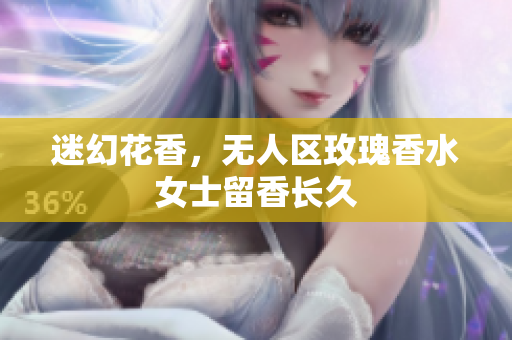 迷幻花香，无人区玫瑰香水女士留香长久