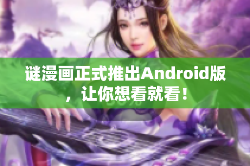 谜漫画正式推出Android版，让你想看就看！
