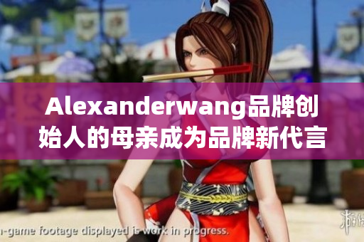 Alexanderwang品牌创始人的母亲成为品牌新代言人