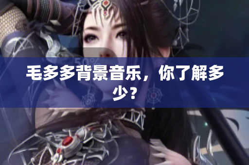 毛多多背景音乐，你了解多少？