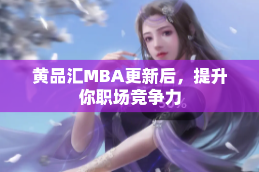 黄品汇MBA更新后，提升你职场竞争力