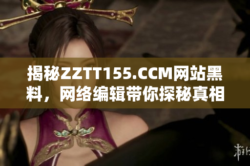揭秘ZZTT155.CCM网站黑料，网络编辑带你探秘真相