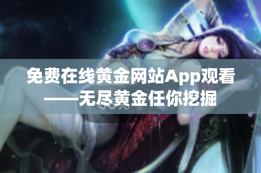 免费在线黄金网站App观看——无尽黄金任你挖掘