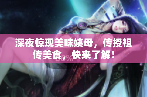 深夜惊现美味姨母，传授祖传美食，快来了解！