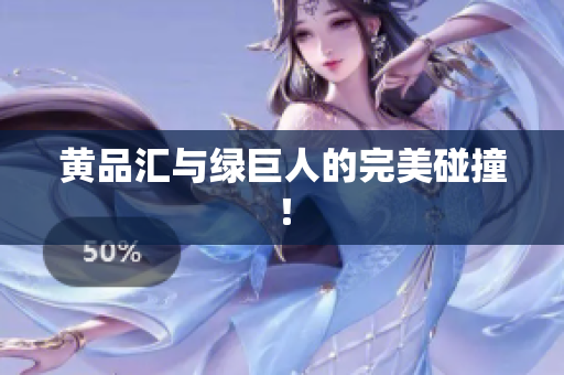 黄品汇与绿巨人的完美碰撞！
