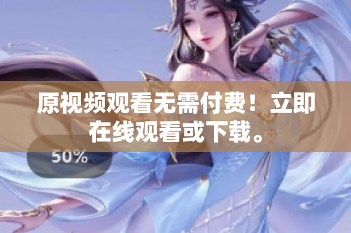 原视频观看无需付费！立即在线观看或下载。