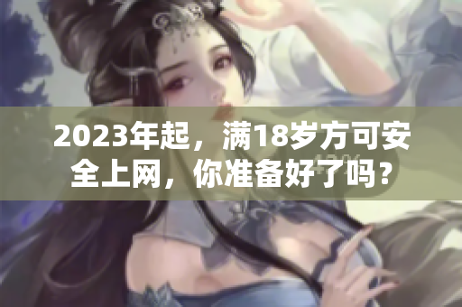 2023年起，满18岁方可安全上网，你准备好了吗？