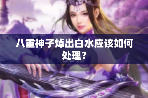 八重神子焯出白水应该如何处理？