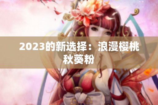 2023的新选择：浪漫樱桃秋葵粉