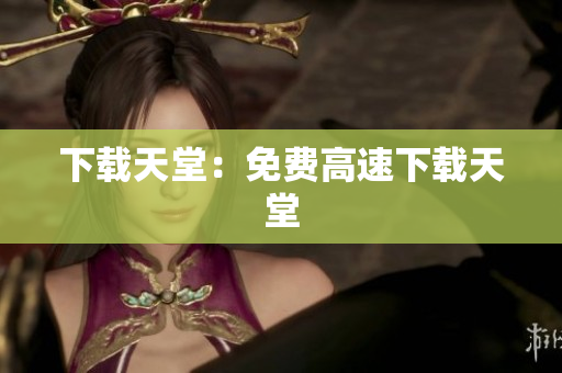 下载天堂：免费高速下载天堂